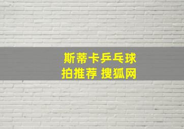 斯蒂卡乒乓球拍推荐 搜狐网